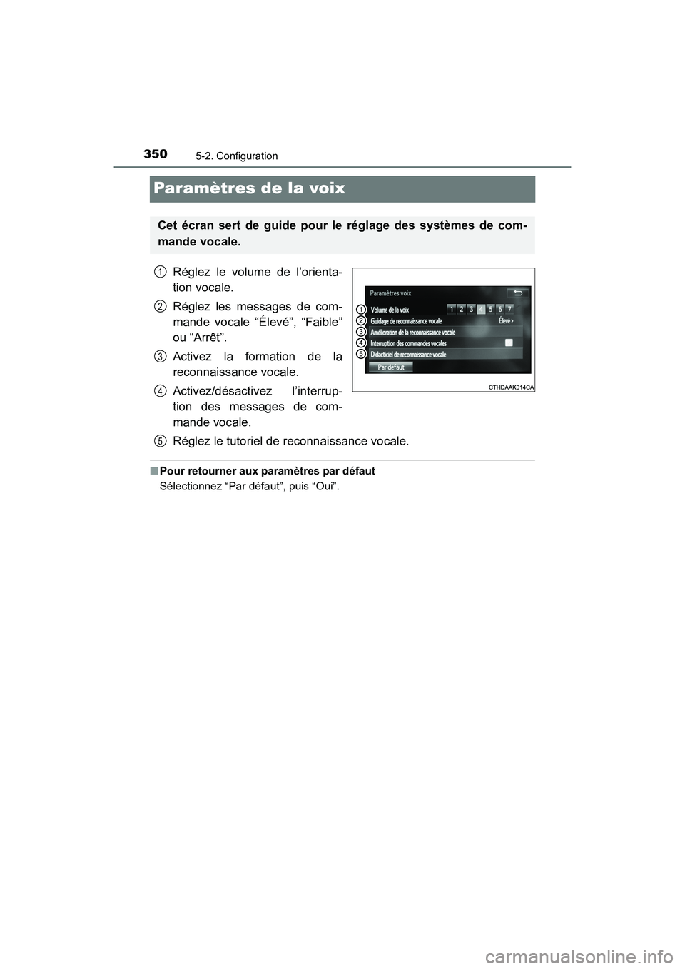 TOYOTA SIENNA 2017  Manuel du propriétaire (in French) 350
SIENNA_OM_OM08007D_(D)
5-2. Configuration
Paramètres de la voix
Réglez le volume de l’orienta-
tion vocale.
Réglez les messages de com-
mande vocale “Élevé”, “Faible”
ou “Arrêt