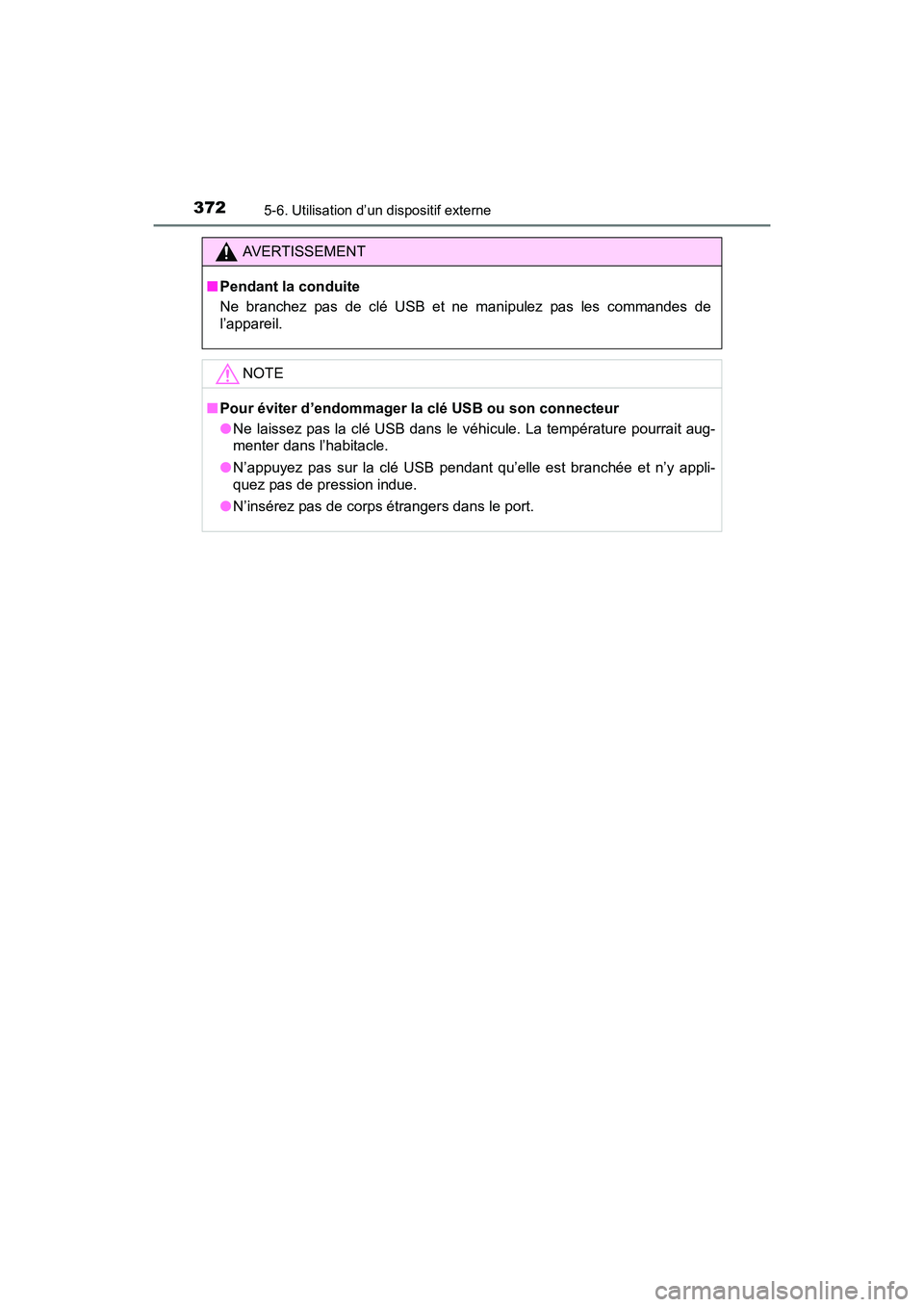 TOYOTA SIENNA 2017  Manuel du propriétaire (in French) 3725-6. Utilisation d’un dispositif externe
SIENNA_OM_OM08007D_(D)
AVERTISSEMENT
■ Pendant la conduite
Ne branchez pas de clé USB et ne manipulez pas les commandes de
l’appareil.
NOTE
■Pour 