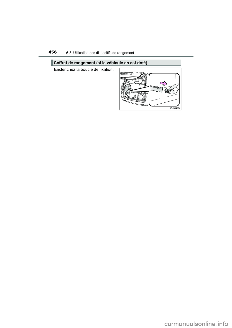 TOYOTA SIENNA 2017  Manuel du propriétaire (in French) 456
SIENNA_OM_OM08007D_(D)
6-3. Utilisation des dispositifs de rangement
Enclenchez la boucle de fixation.
Coffret de rangement (si le véhicule en est doté) 