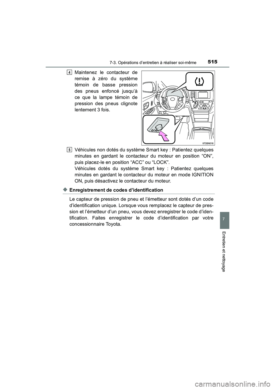 TOYOTA SIENNA 2017  Manuel du propriétaire (in French) SIENNA_OM_OM08007D_(D)
5157-3. Opérations d’entretien à réaliser soi-même
7
Entretien et nettoyage
Maintenez le contacteur de
remise à zéro du système
témoin de basse pression
des pneus enfo