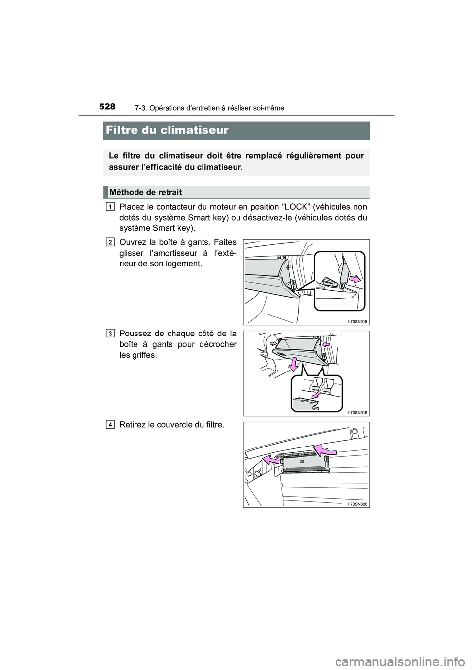 TOYOTA SIENNA 2017  Manuel du propriétaire (in French) 528
SIENNA_OM_OM08007D_(D)
7-3. Opérations d’entretien à réaliser soi-même
Filtre du climatiseur
Placez le contacteur du moteur en position “LOCK” (véhicules non
dotés du système Smart ke
