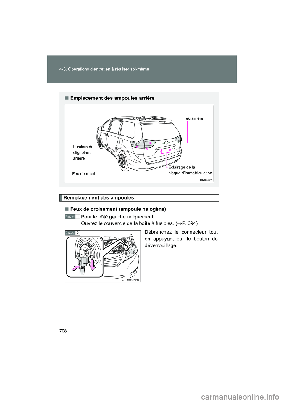 TOYOTA SIENNA 2012  Manuel du propriétaire (in French) 708 4-3. Opérations d’entretien à réaliser soi-même
SIENNA_D (OM45467D)
Remplacement des ampoules■ Feux de croisement (ampoule halogène)
Pour le côté gauche uniquement: 
Ouvrez le couvercle