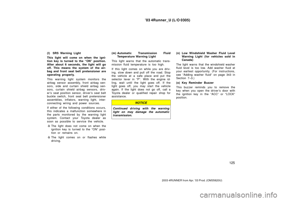 TOYOTA 4RUNNER 2003 N210 / 4.G Owners Manual ’03 4Runner_U (L/O 0305)
125
2003 4RUNNER from Apr. ’03 Prod. (OM 35820U)
(l) SRS Warning Light
This light will come on when the igni-
tion key is turned to the “ON” position.
After about 6 se TOYOTA 4RUNNER 2003 N210 / 4.G Owners Manual ’03 4Runner_U (L/O 0305)
125
2003 4RUNNER from Apr. ’03 Prod. (OM 35820U)
(l) SRS Warning Light
This light will come on when the igni-
tion key is turned to the “ON” position.
After about 6 se