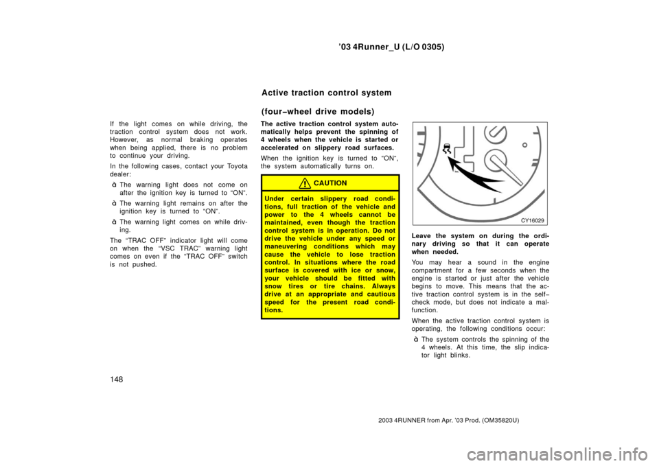 TOYOTA 4RUNNER 2003 N210 / 4.G Owners Manual ’03 4Runner_U (L/O 0305)
148
2003 4RUNNER from Apr. ’03 Prod. (OM 35820U)
If the light comes on while driving, the
traction control system does not work.
However, as normal braking operates
when b TOYOTA 4RUNNER 2003 N210 / 4.G Owners Manual ’03 4Runner_U (L/O 0305)
148
2003 4RUNNER from Apr. ’03 Prod. (OM 35820U)
If the light comes on while driving, the
traction control system does not work.
However, as normal braking operates
when b