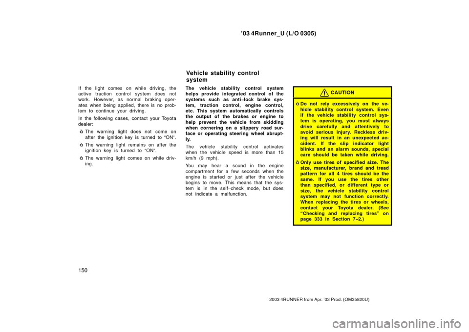TOYOTA 4RUNNER 2003 N210 / 4.G Owners Manual ’03 4Runner_U (L/O 0305)
150
2003 4RUNNER from Apr. ’03 Prod. (OM 35820U)
If the light comes on while driving, the
active traction control system does not
work. However, as normal braking oper-
at TOYOTA 4RUNNER 2003 N210 / 4.G Owners Manual ’03 4Runner_U (L/O 0305)
150
2003 4RUNNER from Apr. ’03 Prod. (OM 35820U)
If the light comes on while driving, the
active traction control system does not
work. However, as normal braking oper-
at