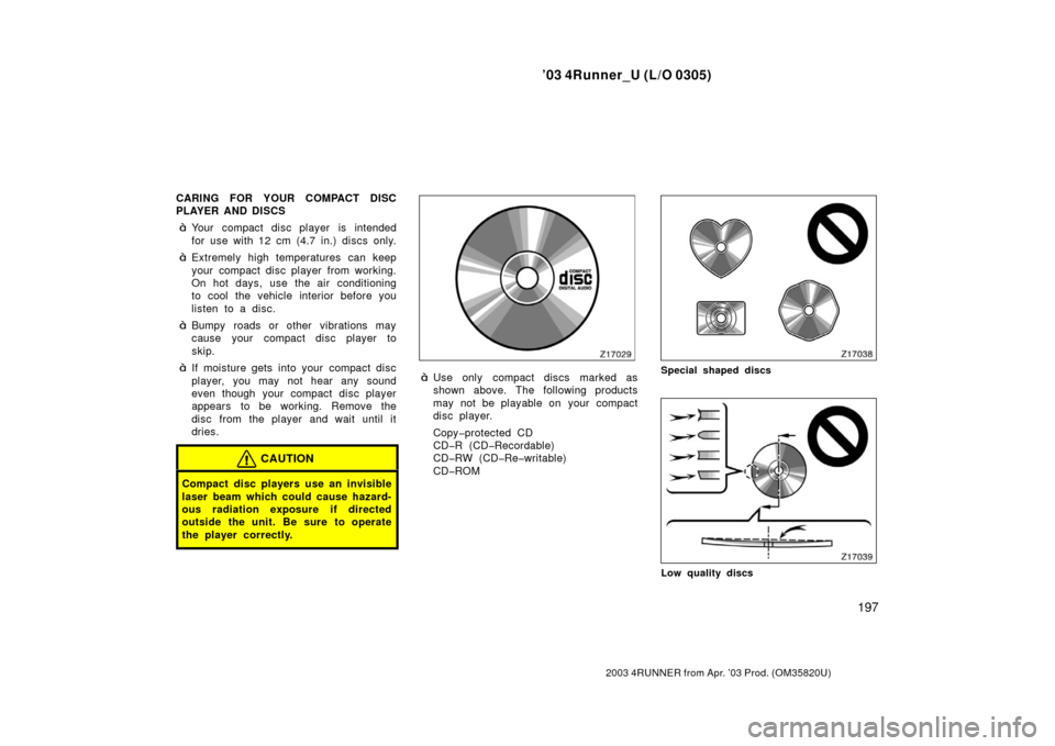 TOYOTA 4RUNNER 2003 N210 / 4.G Owners Manual ’03 4Runner_U (L/O 0305)
197
2003 4RUNNER from Apr. ’03 Prod. (OM 35820U)
CARING FOR YOUR COMPACT DISC
PLAYER AND DISCS
Your compact disc player is intended
for use with 12 cm (4.7 in.) discs onl TOYOTA 4RUNNER 2003 N210 / 4.G Owners Manual ’03 4Runner_U (L/O 0305)
197
2003 4RUNNER from Apr. ’03 Prod. (OM 35820U)
CARING FOR YOUR COMPACT DISC
PLAYER AND DISCS
Your compact disc player is intended
for use with 12 cm (4.7 in.) discs onl