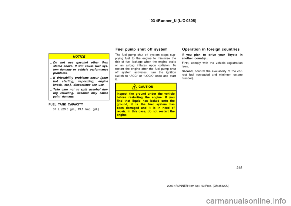 TOYOTA 4RUNNER 2003 N210 / 4.G Owners Manual ’03 4Runner_U (L/O 0305)
245
2003 4RUNNER from Apr. ’03 Prod. (OM 35820U)
NOTICE
Do not use gasohol other than
stated above. It will cause fuel sys-
tem damage or vehicle performance
problems.
TOYOTA 4RUNNER 2003 N210 / 4.G Owners Manual ’03 4Runner_U (L/O 0305)
245
2003 4RUNNER from Apr. ’03 Prod. (OM 35820U)
NOTICE
Do not use gasohol other than
stated above. It will cause fuel sys-
tem damage or vehicle performance
problems.
