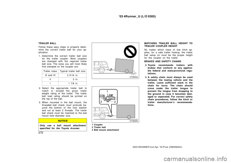 TOYOTA 4RUNNER 2003 N210 / 4.G Owners Manual ’03 4Runner_U (L/O 0305)
270
2003 4RUNNER from Apr. ’03 Prod. (OM 35820U)
TRAILER BALL
Follow these easy steps to properly deter-
mine the correct trailer ball for your ap-
plication:
1. Determine TOYOTA 4RUNNER 2003 N210 / 4.G Owners Manual ’03 4Runner_U (L/O 0305)
270
2003 4RUNNER from Apr. ’03 Prod. (OM 35820U)
TRAILER BALL
Follow these easy steps to properly deter-
mine the correct trailer ball for your ap-
plication:
1. Determine