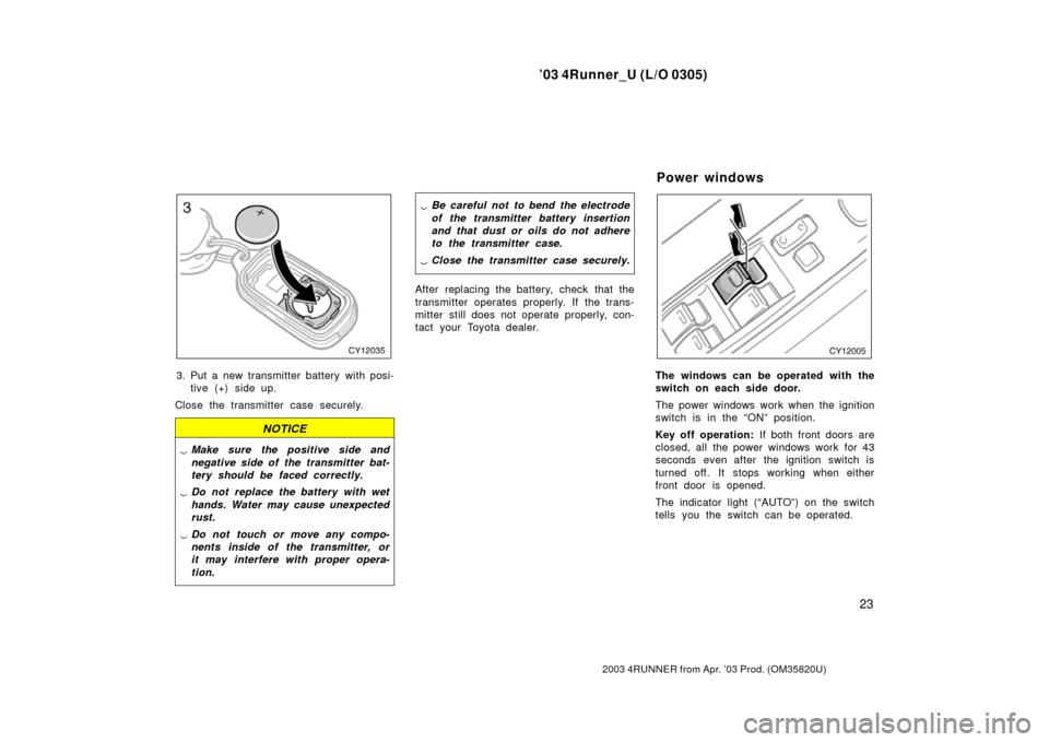 TOYOTA 4RUNNER 2003 N210 / 4.G Owners Manual ’03 4Runner_U (L/O 0305)
23
2003 4RUNNER from Apr. ’03 Prod. (OM 35820U)
3. Put a new transmitter battery with posi-
tive (+) side up.
Close the transmitter case securely.
NOTICE
Make sure the p TOYOTA 4RUNNER 2003 N210 / 4.G Owners Manual ’03 4Runner_U (L/O 0305)
23
2003 4RUNNER from Apr. ’03 Prod. (OM 35820U)
3. Put a new transmitter battery with posi-
tive (+) side up.
Close the transmitter case securely.
NOTICE
Make sure the p