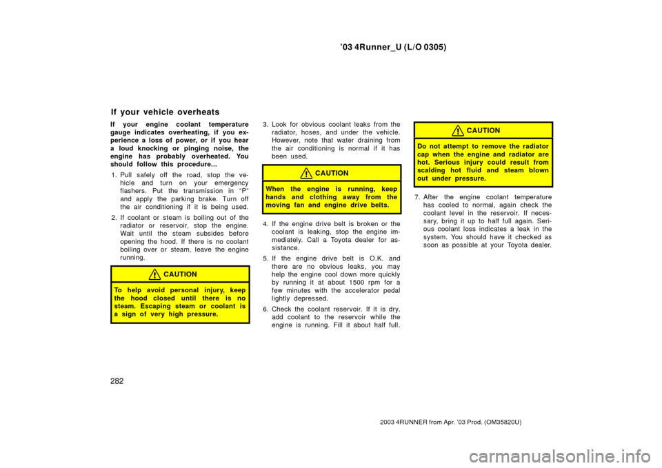 TOYOTA 4RUNNER 2003 N210 / 4.G Owners Manual ’03 4Runner_U (L/O 0305)
282
2003 4RUNNER from Apr. ’03 Prod. (OM 35820U)
If your engine coolant temperature
gauge indicates overheating, if you ex-
perience a loss of power, or if you hear
a loud TOYOTA 4RUNNER 2003 N210 / 4.G Owners Manual ’03 4Runner_U (L/O 0305)
282
2003 4RUNNER from Apr. ’03 Prod. (OM 35820U)
If your engine coolant temperature
gauge indicates overheating, if you ex-
perience a loss of power, or if you hear
a loud