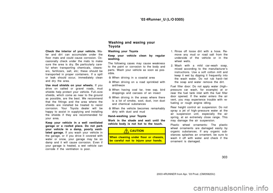 TOYOTA 4RUNNER 2003 N210 / 4.G Owners Manual ’03 4Runner_U (L/O 0305)
303
2003 4RUNNER from Apr. ’03 Prod. (OM 35820U)
Check the interior of your vehicle. Wa-
ter and dirt can accumulate under the
floor mats and could cause corrosion. Oc-
TOYOTA 4RUNNER 2003 N210 / 4.G Owners Manual ’03 4Runner_U (L/O 0305)
303
2003 4RUNNER from Apr. ’03 Prod. (OM 35820U)
Check the interior of your vehicle. Wa-
ter and dirt can accumulate under the
floor mats and could cause corrosion. Oc-