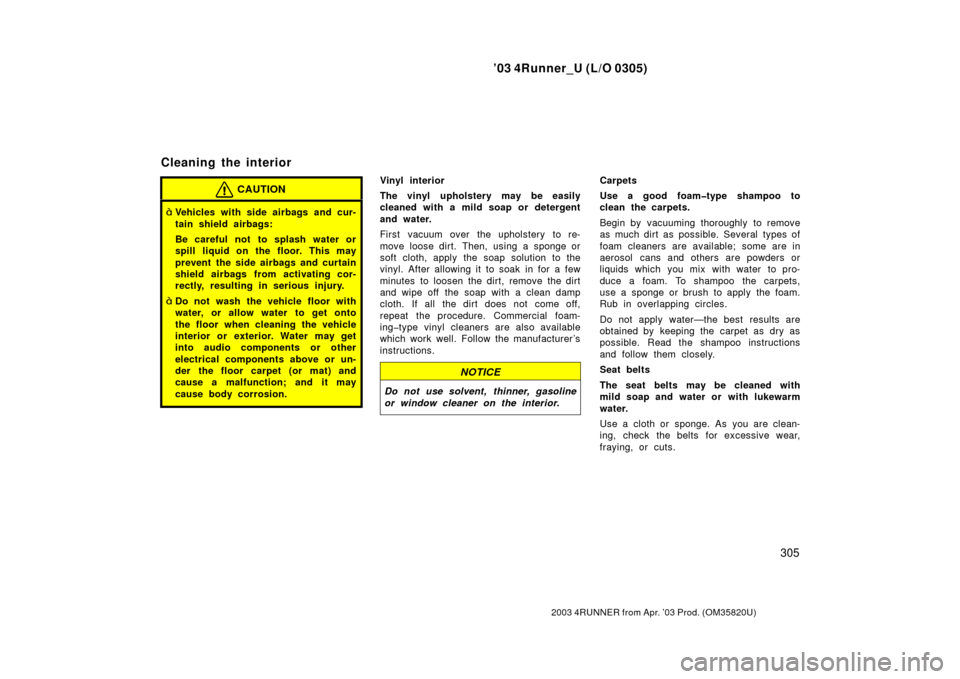 TOYOTA 4RUNNER 2003 N210 / 4.G Owners Manual ’03 4Runner_U (L/O 0305)
305
2003 4RUNNER from Apr. ’03 Prod. (OM 35820U)
CAUTION
Vehicles with side airbags and cur-
tain shield airbags:
Be careful not to splash water or
spill liquid on the fl TOYOTA 4RUNNER 2003 N210 / 4.G Owners Manual ’03 4Runner_U (L/O 0305)
305
2003 4RUNNER from Apr. ’03 Prod. (OM 35820U)
CAUTION
Vehicles with side airbags and cur-
tain shield airbags:
Be careful not to splash water or
spill liquid on the fl