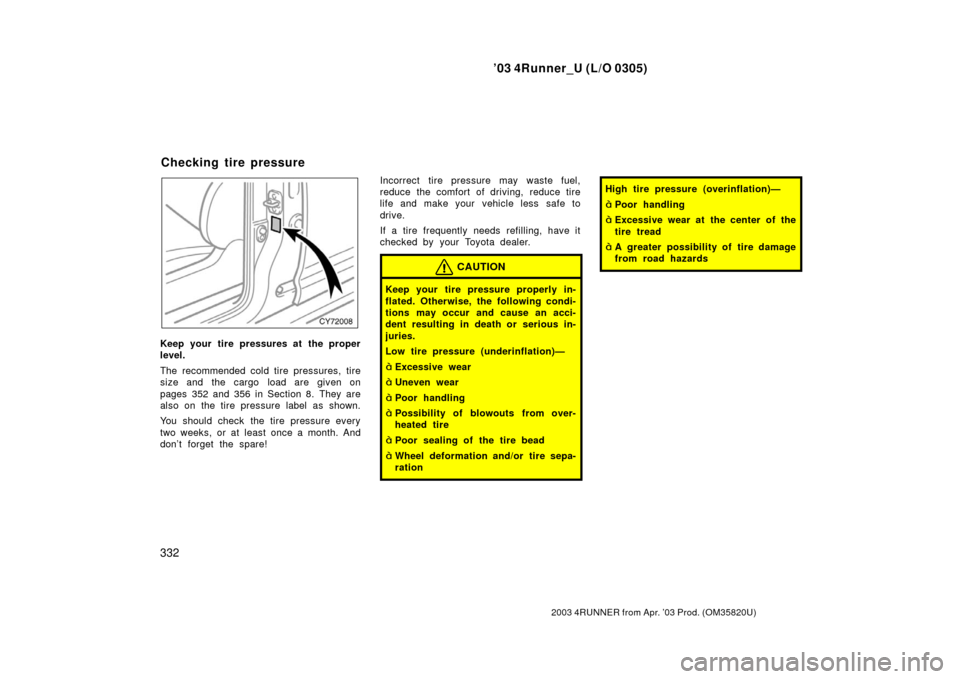TOYOTA 4RUNNER 2003 N210 / 4.G Owners Manual ’03 4Runner_U (L/O 0305)
332
2003 4RUNNER from Apr. ’03 Prod. (OM 35820U)
Keep your tire pressures at the proper
level.
The recommended cold tire pressures, tire
size and the cargo load are give TOYOTA 4RUNNER 2003 N210 / 4.G Owners Manual ’03 4Runner_U (L/O 0305)
332
2003 4RUNNER from Apr. ’03 Prod. (OM 35820U)
Keep your tire pressures at the proper
level.
The recommended cold tire pressures, tire
size and the cargo load are give