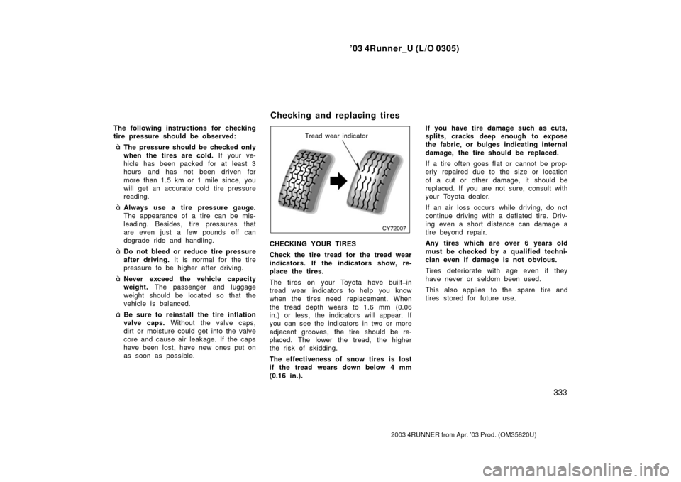 TOYOTA 4RUNNER 2003 N210 / 4.G Owners Manual ’03 4Runner_U (L/O 0305)
333
2003 4RUNNER from Apr. ’03 Prod. (OM 35820U)
The following instructions for checking
tire pressure should be observed:
The pressure should be checked only
when the ti TOYOTA 4RUNNER 2003 N210 / 4.G Owners Manual ’03 4Runner_U (L/O 0305)
333
2003 4RUNNER from Apr. ’03 Prod. (OM 35820U)
The following instructions for checking
tire pressure should be observed:
The pressure should be checked only
when the ti