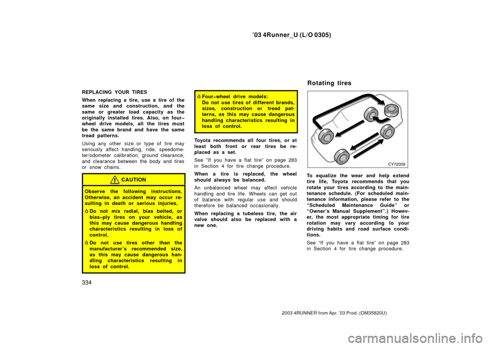 TOYOTA 4RUNNER 2003 N210 / 4.G Owners Manual ’03 4Runner_U (L/O 0305)
334
2003 4RUNNER from Apr. ’03 Prod. (OM 35820U)
REPLACING YOUR TIRES
When replacing a tire, use a tire of the
same size and construction, and the
same or greater load cap TOYOTA 4RUNNER 2003 N210 / 4.G Owners Manual ’03 4Runner_U (L/O 0305)
334
2003 4RUNNER from Apr. ’03 Prod. (OM 35820U)
REPLACING YOUR TIRES
When replacing a tire, use a tire of the
same size and construction, and the
same or greater load cap