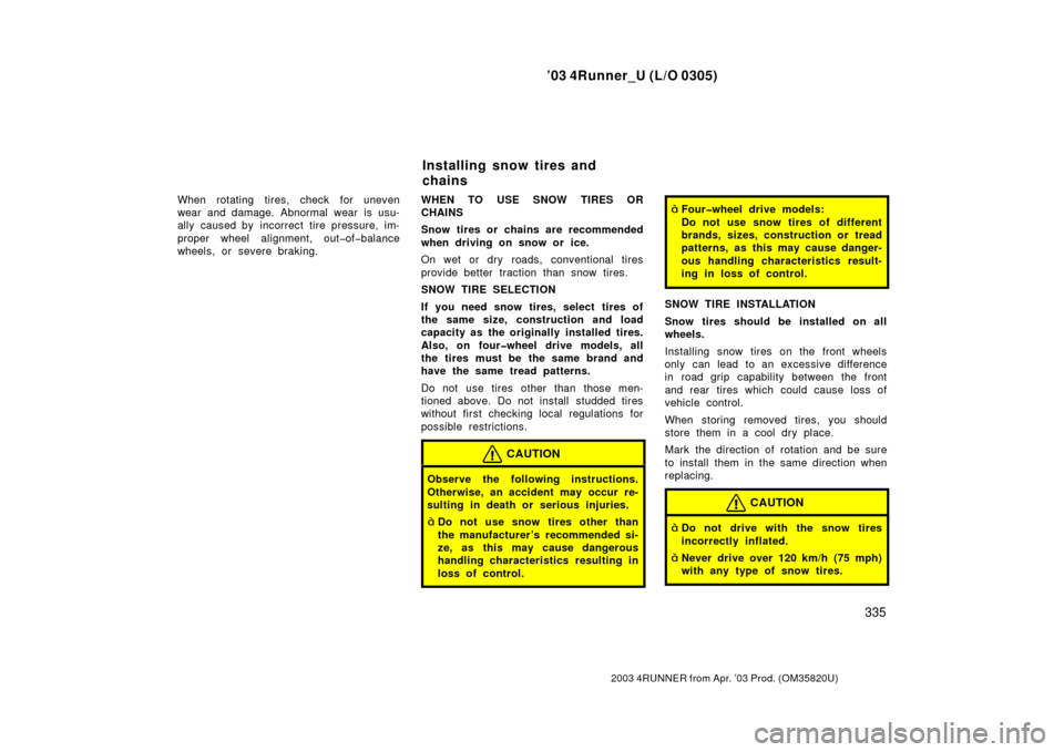 TOYOTA 4RUNNER 2003 N210 / 4.G Owners Manual ’03 4Runner_U (L/O 0305)
335
2003 4RUNNER from Apr. ’03 Prod. (OM 35820U)
When rotating tires, check for uneven
wear and damage. Abnormal wear is usu-
ally caused by incorrect tire pressure, im-
p TOYOTA 4RUNNER 2003 N210 / 4.G Owners Manual ’03 4Runner_U (L/O 0305)
335
2003 4RUNNER from Apr. ’03 Prod. (OM 35820U)
When rotating tires, check for uneven
wear and damage. Abnormal wear is usu-
ally caused by incorrect tire pressure, im-
p