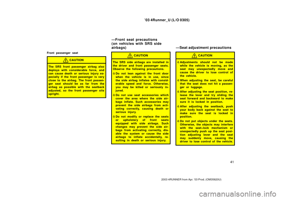 TOYOTA 4RUNNER 2003 N210 / 4.G Owners Manual ’03 4Runner_U (L/O 0305)
41
2003 4RUNNER from Apr. ’03 Prod. (OM 35820U)
Front passenger seat
CAUTION
The SRS front passenger airbag also
deploys with considerable force, and
can cause death or se TOYOTA 4RUNNER 2003 N210 / 4.G Owners Manual ’03 4Runner_U (L/O 0305)
41
2003 4RUNNER from Apr. ’03 Prod. (OM 35820U)
Front passenger seat
CAUTION
The SRS front passenger airbag also
deploys with considerable force, and
can cause death or se