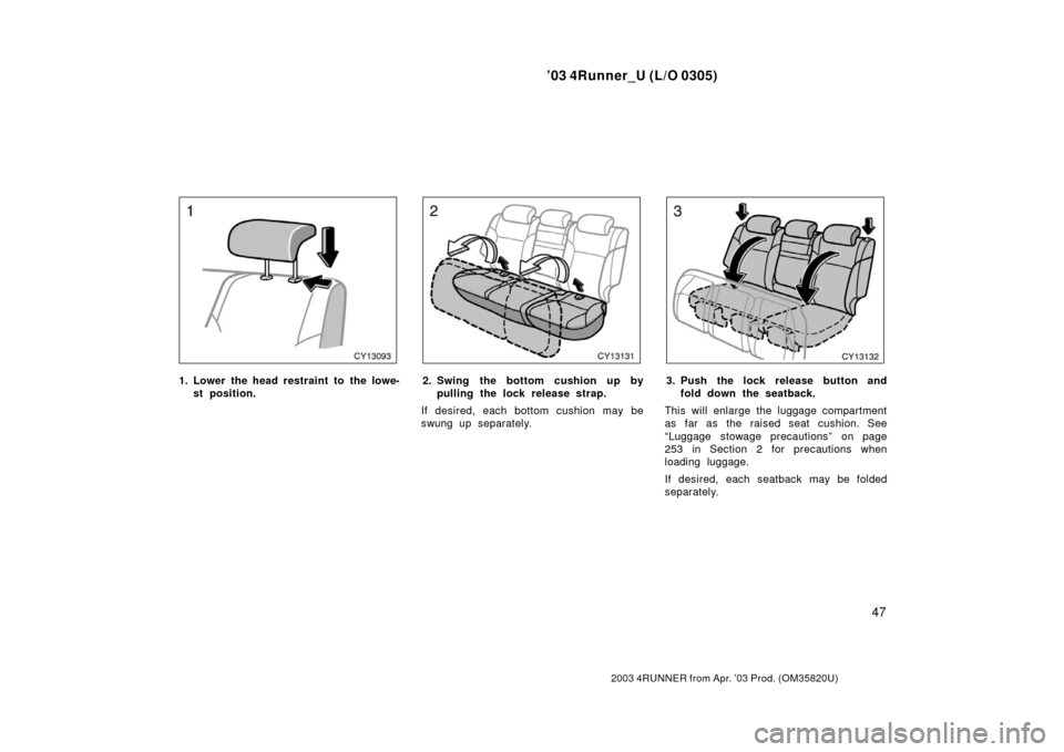 TOYOTA 4RUNNER 2003 N210 / 4.G Owners Manual ’03 4Runner_U (L/O 0305)
47
2003 4RUNNER from Apr. ’03 Prod. (OM 35820U)
1. Lower the head restraint to the lowe-
st position.2. Swing the bottom cushion up bypulling the lock rel ease strap.
If d