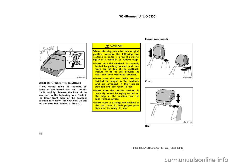 TOYOTA 4RUNNER 2003 N210 / 4.G Owners Manual ’03 4Runner_U (L/O 0305)
48
2003 4RUNNER from Apr. ’03 Prod. (OM 35820U)
WHEN RETURNING THE SEATBACK
If you cannot raise the seatback be-
cause of the locked seat belt, do not
try it forcibly. Re TOYOTA 4RUNNER 2003 N210 / 4.G Owners Manual ’03 4Runner_U (L/O 0305)
48
2003 4RUNNER from Apr. ’03 Prod. (OM 35820U)
WHEN RETURNING THE SEATBACK
If you cannot raise the seatback be-
cause of the locked seat belt, do not
try it forcibly. Re