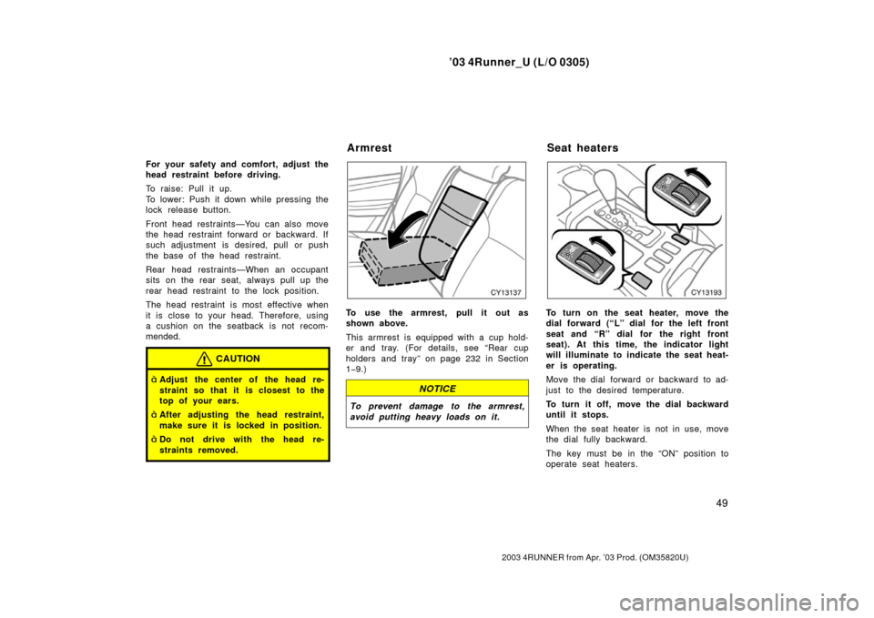 TOYOTA 4RUNNER 2003 N210 / 4.G Owners Manual ’03 4Runner_U (L/O 0305)
49
2003 4RUNNER from Apr. ’03 Prod. (OM 35820U)
For your safety and comfort, adjust the
head restraint before driving.
To raise: Pull it up.
To lower: Push it down while p TOYOTA 4RUNNER 2003 N210 / 4.G Owners Manual ’03 4Runner_U (L/O 0305)
49
2003 4RUNNER from Apr. ’03 Prod. (OM 35820U)
For your safety and comfort, adjust the
head restraint before driving.
To raise: Pull it up.
To lower: Push it down while p