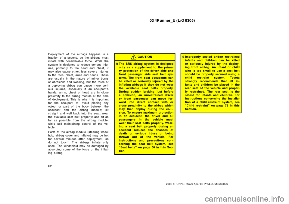 TOYOTA 4RUNNER 2003 N210 / 4.G Owners Manual ’03 4Runner_U (L/O 0305)
62
2003 4RUNNER from Apr. ’03 Prod. (OM 35820U)
Deployment of the airbags happens in a
fraction of a second, so the airbags must
inflate with considerable force. While the TOYOTA 4RUNNER 2003 N210 / 4.G Owners Manual ’03 4Runner_U (L/O 0305)
62
2003 4RUNNER from Apr. ’03 Prod. (OM 35820U)
Deployment of the airbags happens in a
fraction of a second, so the airbags must
inflate with considerable force. While the