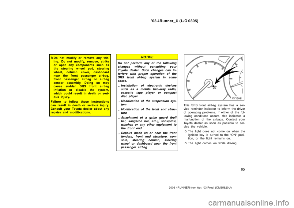 TOYOTA 4RUNNER 2003 N210 / 4.G Owners Manual ’03 4Runner_U (L/O 0305)
65
2003 4RUNNER from Apr. ’03 Prod. (OM 35820U)
Do not modify or remove any wir-
ing. Do not modify, remove, strike
or open any components such as
the steering wheel pad,