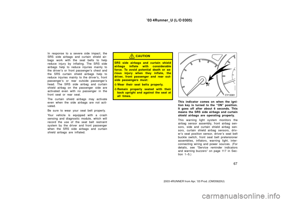 TOYOTA 4RUNNER 2003 N210 / 4.G Owners Manual ’03 4Runner_U (L/O 0305)
67
2003 4RUNNER from Apr. ’03 Prod. (OM 35820U)
In response to a severe side impact, the
SRS side airbags and curtain shield air-
bags work with the seat belts to help
red TOYOTA 4RUNNER 2003 N210 / 4.G Owners Manual ’03 4Runner_U (L/O 0305)
67
2003 4RUNNER from Apr. ’03 Prod. (OM 35820U)
In response to a severe side impact, the
SRS side airbags and curtain shield air-
bags work with the seat belts to help
red