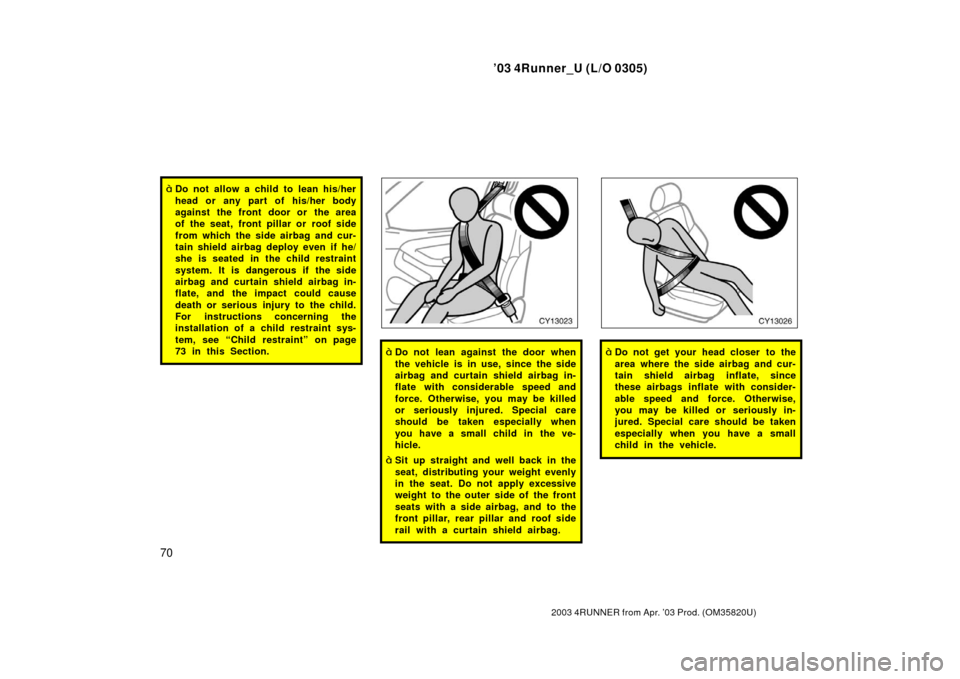 TOYOTA 4RUNNER 2003 N210 / 4.G Owners Manual ’03 4Runner_U (L/O 0305)
70
2003 4RUNNER from Apr. ’03 Prod. (OM 35820U)
Do not allow a child to lean his/her
head or any part of his/her body
against the front door or the area
of the seat, fron TOYOTA 4RUNNER 2003 N210 / 4.G Owners Manual ’03 4Runner_U (L/O 0305)
70
2003 4RUNNER from Apr. ’03 Prod. (OM 35820U)
Do not allow a child to lean his/her
head or any part of his/her body
against the front door or the area
of the seat, fron