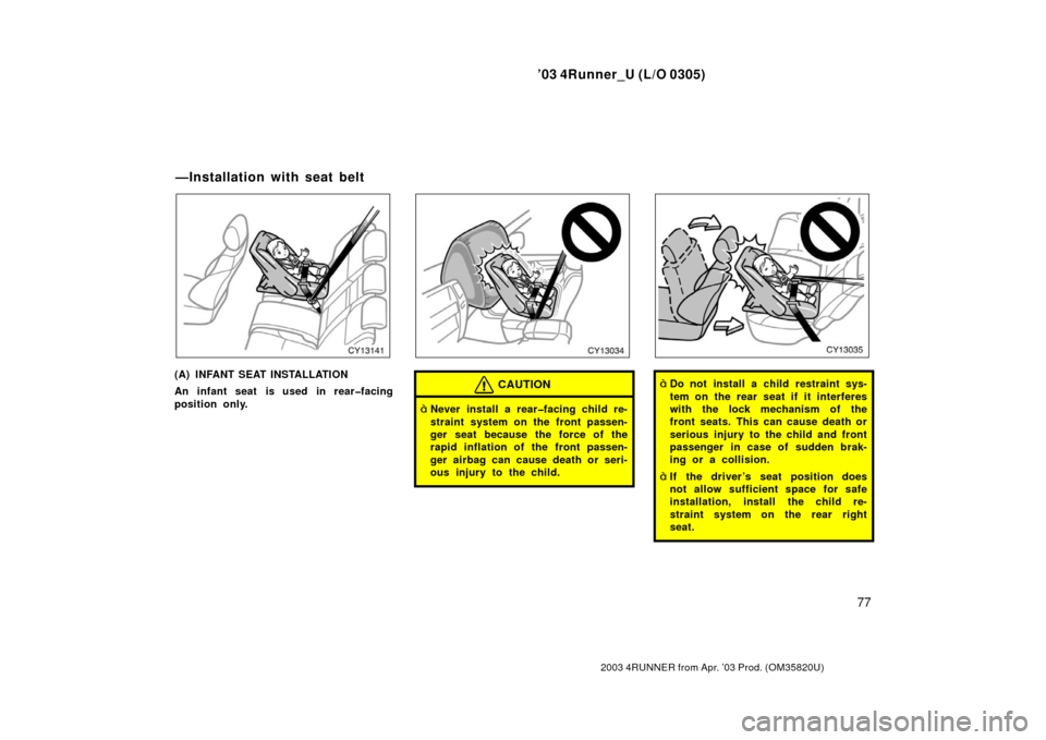 TOYOTA 4RUNNER 2003 N210 / 4.G Owners Manual ’03 4Runner_U (L/O 0305)
77
2003 4RUNNER from Apr. ’03 Prod. (OM 35820U)
(A) INFANT SEAT INSTALLATION
An infant seat is used in rear�facing
position only.CAUTION
Never install a rear�facing child