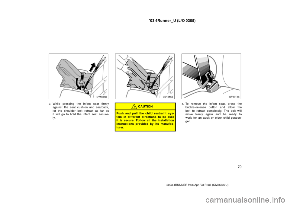 TOYOTA 4RUNNER 2003 N210 / 4.G Owners Manual ’03 4Runner_U (L/O 0305)
79
2003 4RUNNER from Apr. ’03 Prod. (OM 35820U)
3. While pressing the infant  seat firmly
against the seat cushion and seatback,
let the shoulder belt retract as far as
it