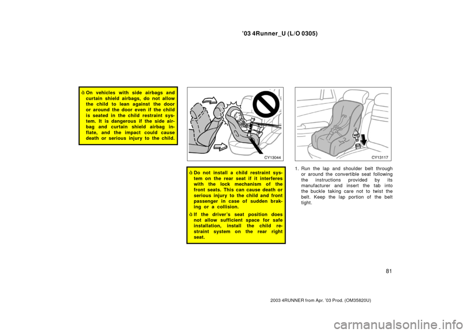 TOYOTA 4RUNNER 2003 N210 / 4.G Owners Manual ’03 4Runner_U (L/O 0305)
81
2003 4RUNNER from Apr. ’03 Prod. (OM 35820U)
On vehicles with side airbags and
curtain shield airbags, do not allow
the child to lean against the door
or around the do