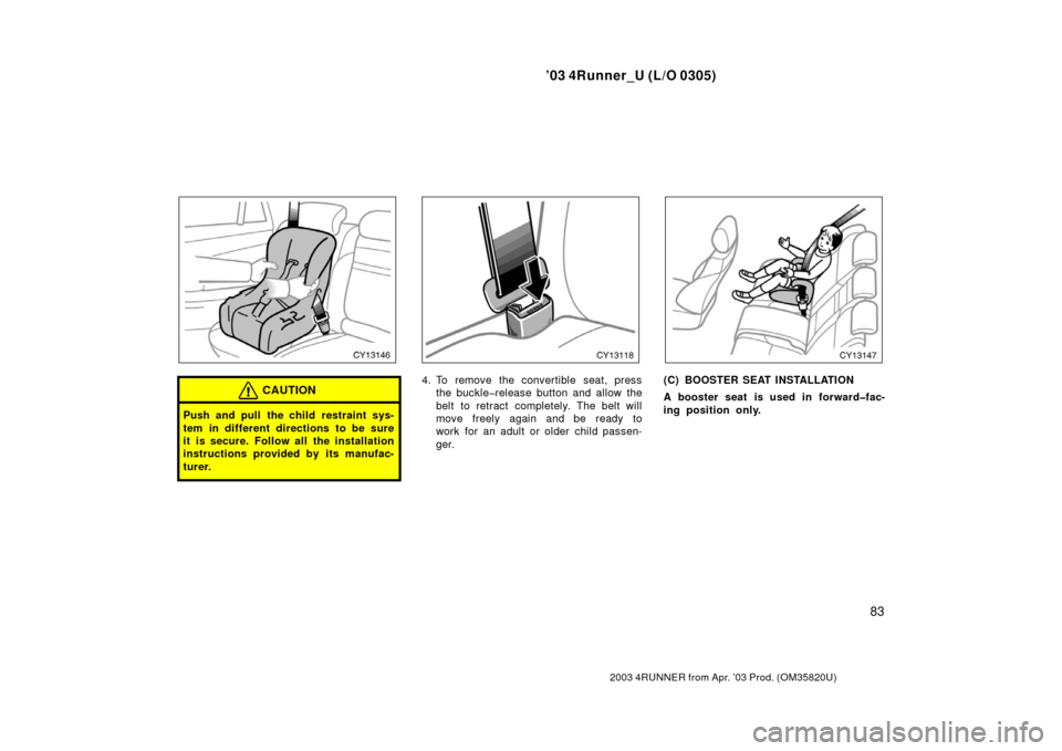 TOYOTA 4RUNNER 2003 N210 / 4.G Owners Manual ’03 4Runner_U (L/O 0305)
83
2003 4RUNNER from Apr. ’03 Prod. (OM 35820U)
CAUTION
Push and pull the child restraint sys-
tem in different directions to be sure
it is secure. Follow all the installa