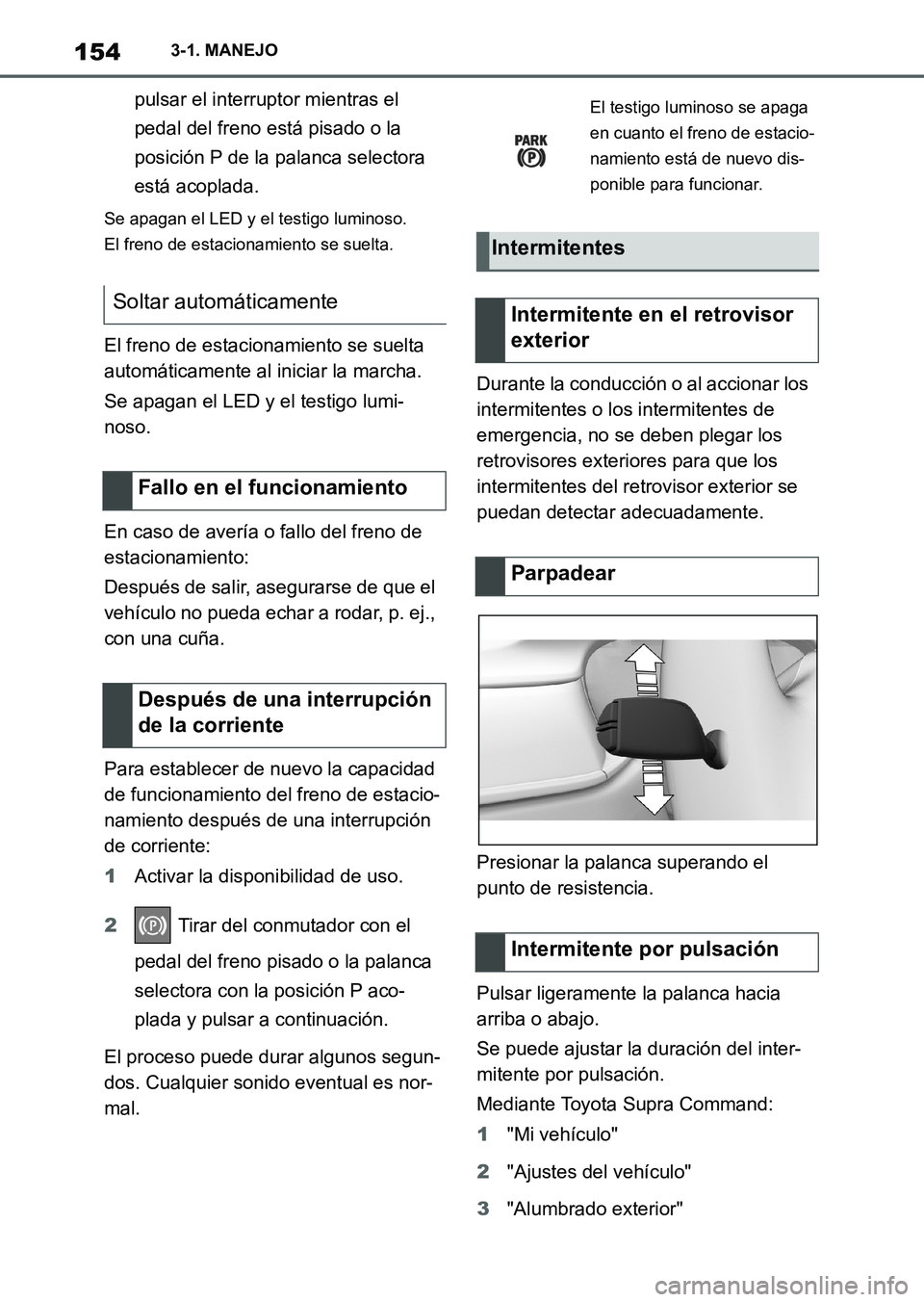 TOYOTA SUPRA 2023  Manual del propietario (in Spanish) 1543-1. MANEJO
pulsar el interruptor mientras el 
pedal del freno está pisado o la 
posición P de la palanca selectora 
está acoplada.
Se apagan el LED y el testigo luminoso.
El freno de estacionam