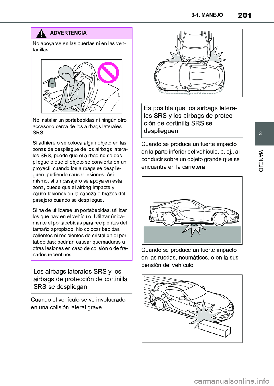 TOYOTA SUPRA 2023  Manual del propietario (in Spanish) 201
3 3-1. MANEJO
MANEJO
Cuando el vehículo se ve involucrado 
en una colisión lateral graveCuando se produce un fuerte impacto 
en la parte inferior del vehículo, p. ej., al 
conducir sobre un obj