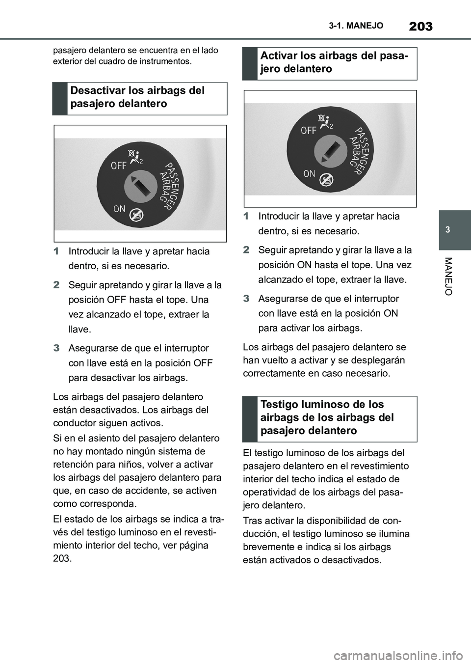 TOYOTA SUPRA 2023  Manual del propietario (in Spanish) 203
3 3-1. MANEJO
MANEJO
pasajero delantero se encuentra en el lado 
exterior del cuadro de instrumentos.
1Introducir la llave y apretar hacia 
dentro, si es necesario.
2Seguir apretando y girar la ll