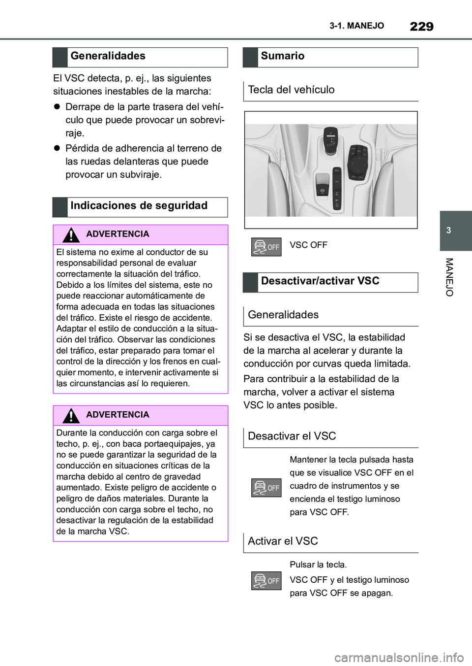 TOYOTA SUPRA 2023  Manual del propietario (in Spanish) 229
3 3-1. MANEJO
MANEJO
El VSC detecta, p. ej., las siguientes 
situaciones inestables de la marcha:
Derrape de la parte trasera del vehí-
culo que puede provocar un sobrevi-
raje.
Pérdida de