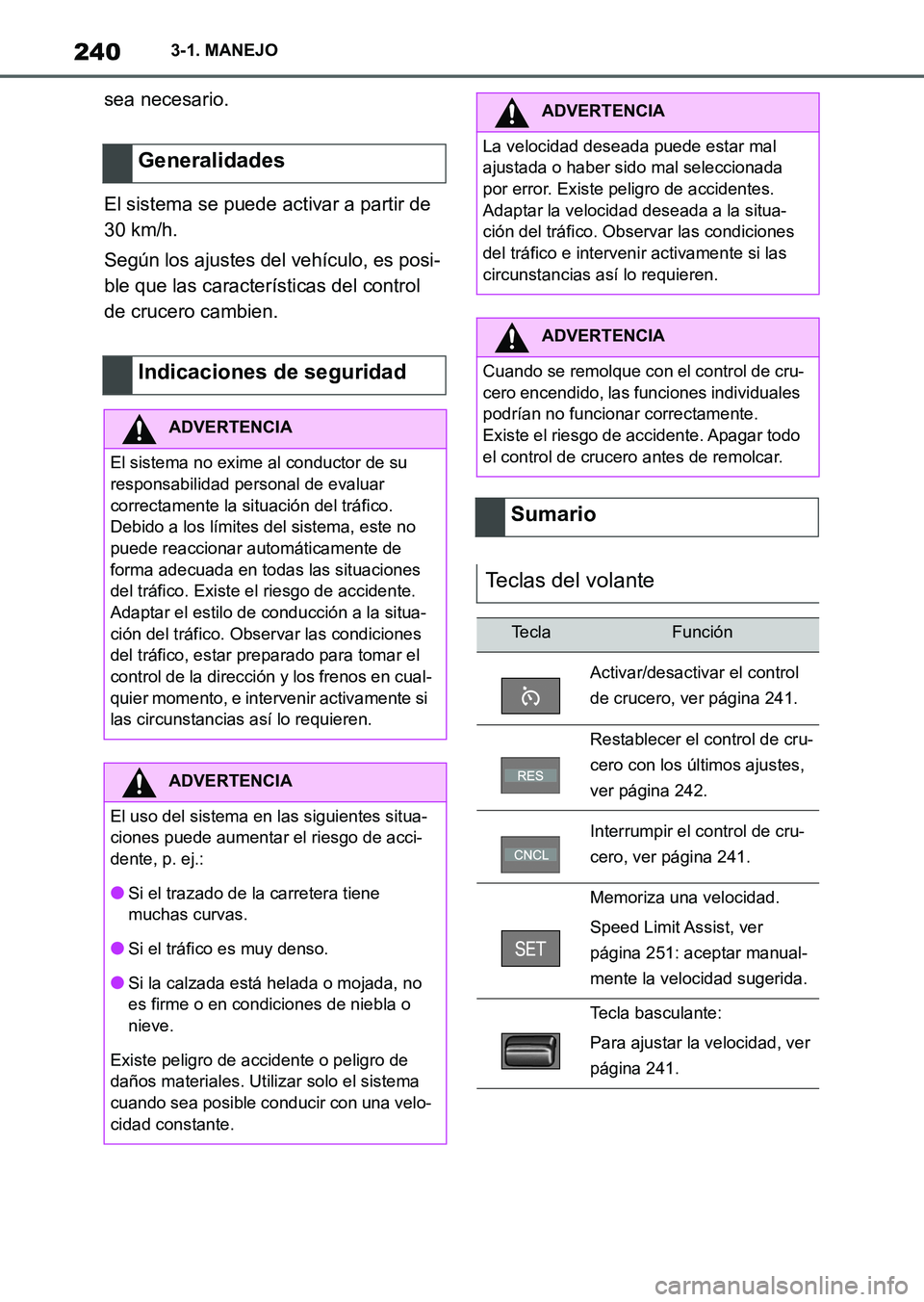 TOYOTA SUPRA 2023  Manual del propietario (in Spanish) 2403-1. MANEJO
sea necesario.
El sistema se puede activar a partir de 
30 km/h.
Según los ajustes del vehículo, es posi-
ble que las características del control 
de crucero cambien.
Generalidades
I