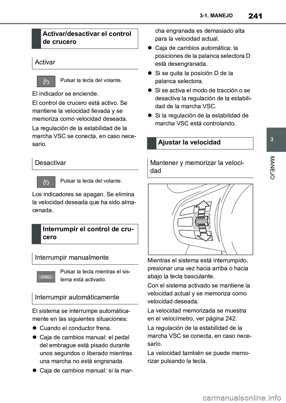 TOYOTA SUPRA 2023  Manual del propietario (in Spanish) 241
3 3-1. MANEJO
MANEJO
El indicador se enciende.
El control de crucero está activo. Se 
mantiene la velocidad llevada y se 
memoriza como velocidad deseada.
La regulación de la estabilidad de la 
