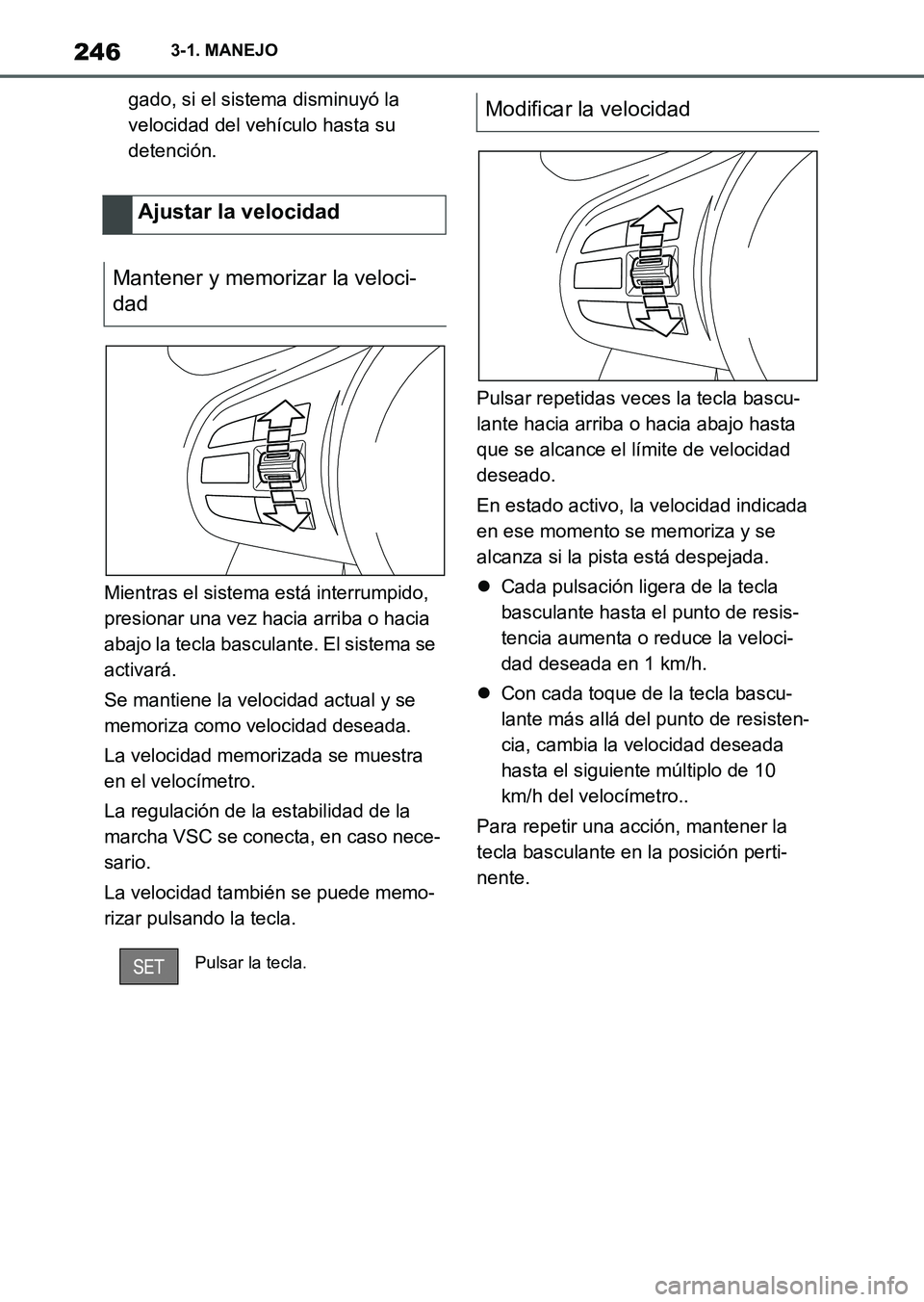 TOYOTA SUPRA 2023  Manual del propietario (in Spanish) 2463-1. MANEJO
gado, si el sistema disminuyó la 
velocidad del vehículo hasta su 
detención.
Mientras el sistema está interrumpido, 
presionar una vez hacia arriba o hacia 
abajo la tecla basculan