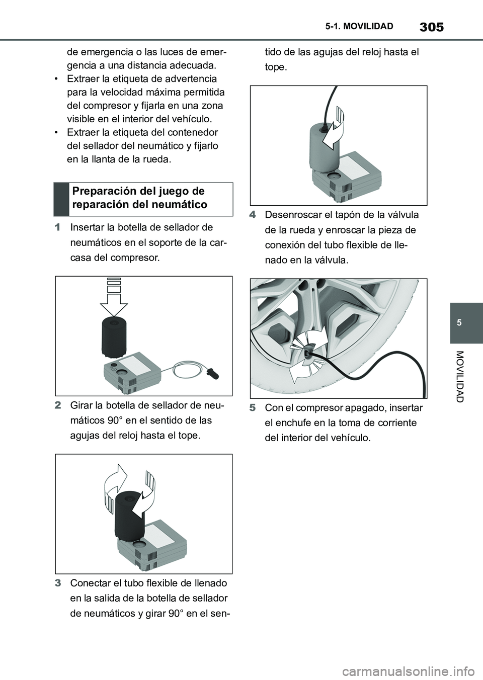 TOYOTA SUPRA 2023  Manual del propietario (in Spanish) 305
5 5-1. MOVILIDAD
MOVILIDAD
de emergencia o las luces de emer-
gencia a una distancia adecuada.
• Extraer la etiqueta de advertencia 
para la velocidad máxima permitida 
del compresor y fijarla 
