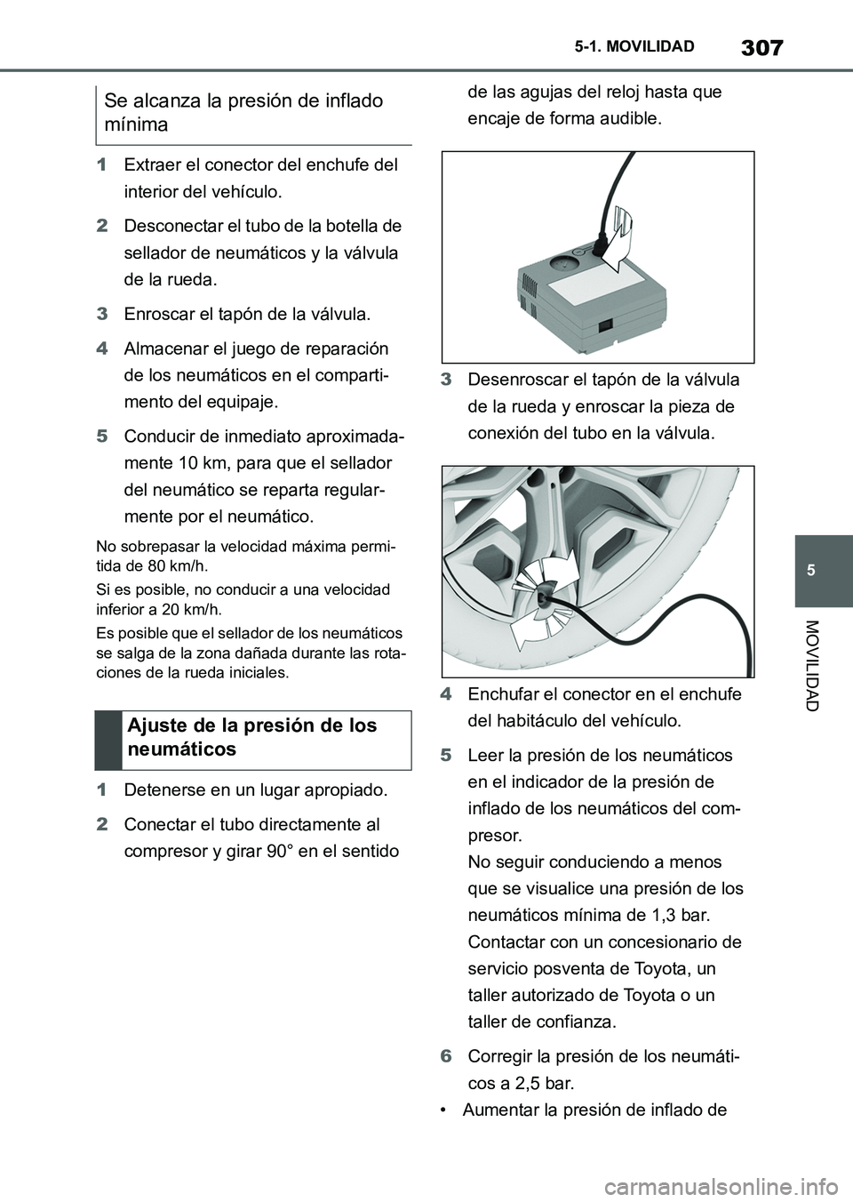 TOYOTA SUPRA 2023  Manual del propietario (in Spanish) 307
5 5-1. MOVILIDAD
MOVILIDAD
1Extraer el conector del enchufe del 
interior del vehículo.
2Desconectar el tubo de la botella de 
sellador de neumáticos y la válvula 
de la rueda.
3Enroscar el tap