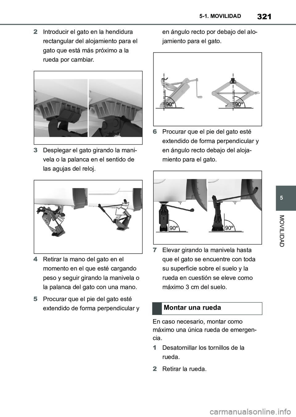 TOYOTA SUPRA 2023  Manual del propietario (in Spanish) 321
5 5-1. MOVILIDAD
MOVILIDAD
2Introducir el gato en la hendidura 
rectangular del alojamiento para el 
gato que está más próximo a la 
rueda por cambiar.
3Desplegar el gato girando la mani-
vela 