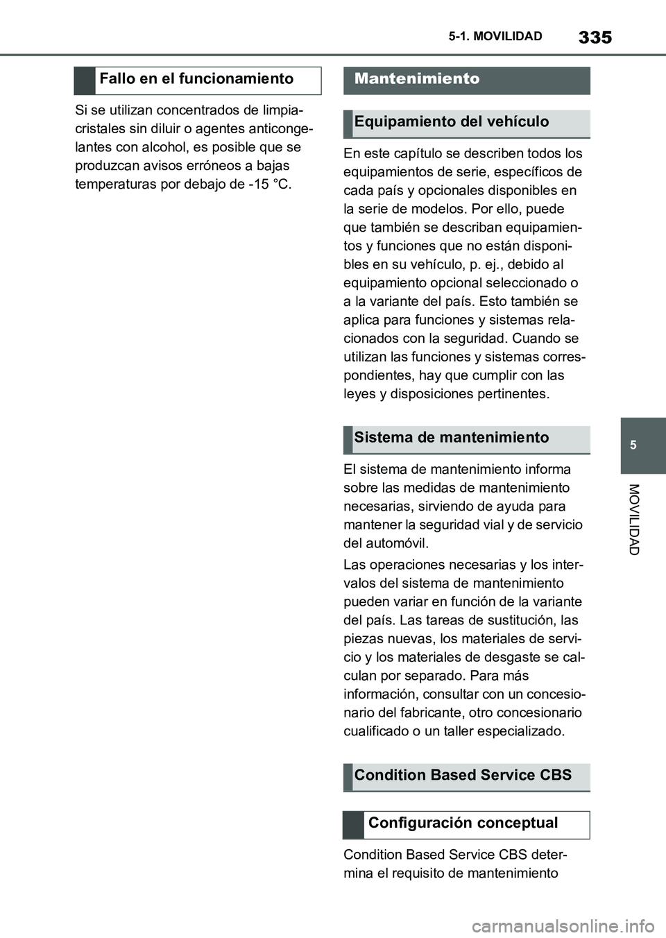 TOYOTA SUPRA 2023  Manual del propietario (in Spanish) 335
5 5-1. MOVILIDAD
MOVILIDAD
Si se utilizan concentrados de limpia-
cristales sin diluir o agentes anticonge-
lantes con alcohol, es posible que se 
produzcan avisos erróneos a bajas 
temperaturas 