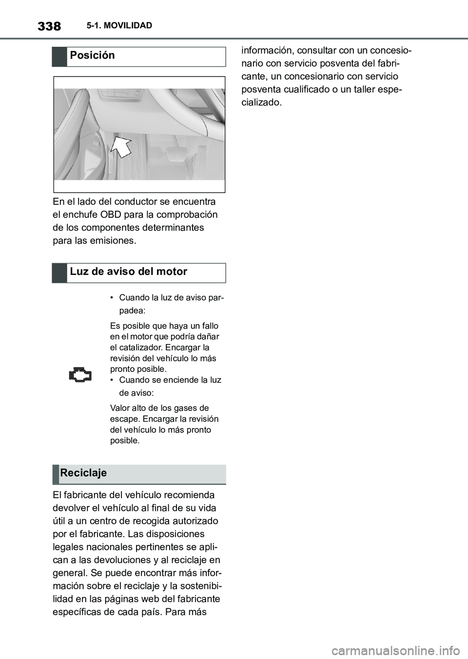 TOYOTA SUPRA 2023  Manual del propietario (in Spanish) 3385-1. MOVILIDAD
En el lado del conductor se encuentra 
el enchufe OBD para la comprobación 
de los componentes determinantes 
para las emisiones.
El fabricante del vehículo recomienda 
devolver el