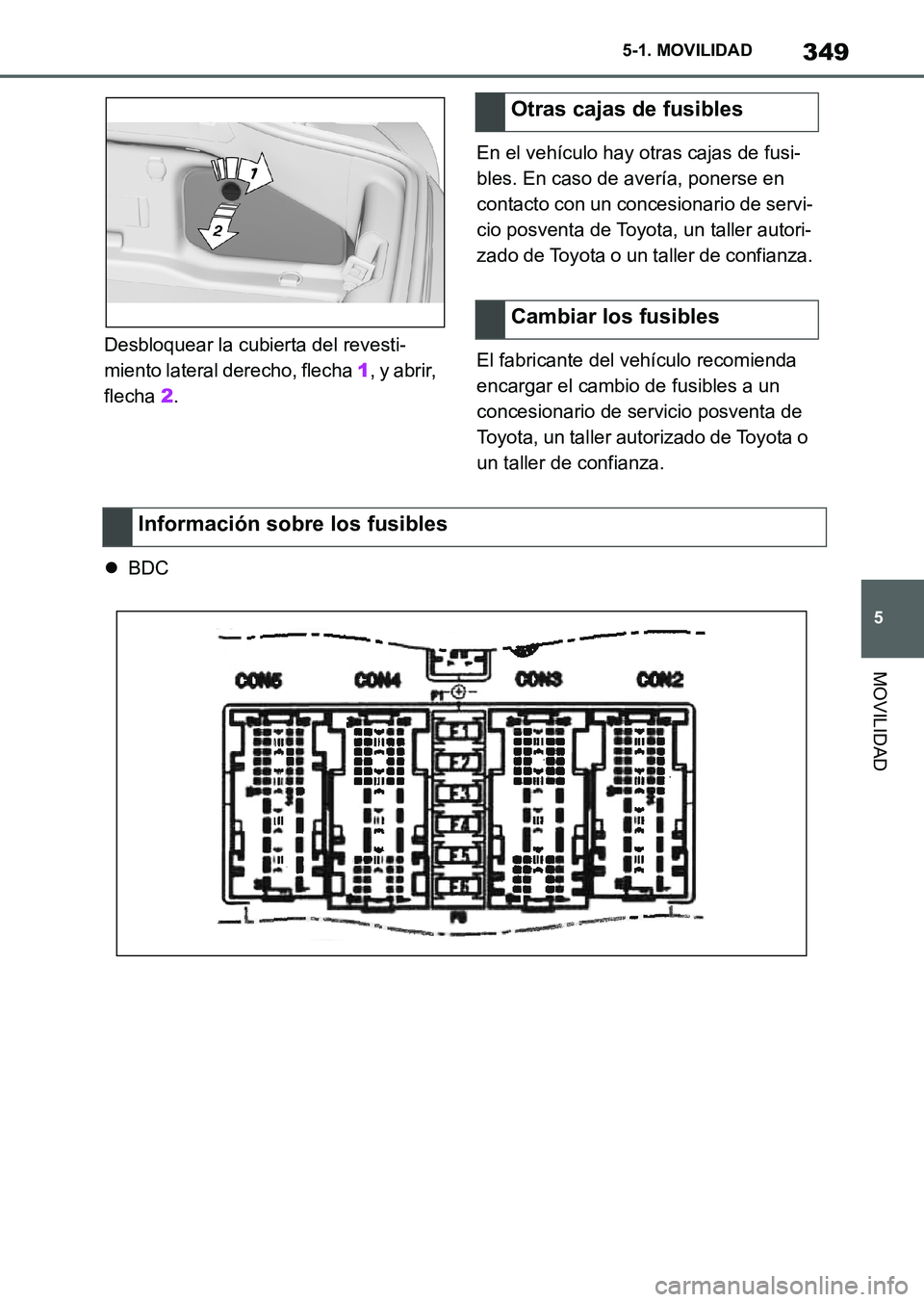 TOYOTA SUPRA 2023  Manual del propietario (in Spanish) 349
5 5-1. MOVILIDAD
MOVILIDAD
Desbloquear la cubierta del revesti-
miento lateral derecho, flecha 1, y abrir, 
flecha 2.En el vehículo hay otras cajas de fusi-
bles. En caso de avería, ponerse en 
