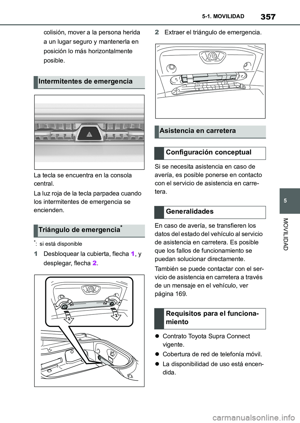TOYOTA SUPRA 2023  Manual del propietario (in Spanish) 357
5 5-1. MOVILIDAD
MOVILIDAD
colisión, mover a la persona herida 
a un lugar seguro y mantenerla en 
posición lo más horizontalmente 
posible.
La tecla se encuentra en la consola 
central.
La luz