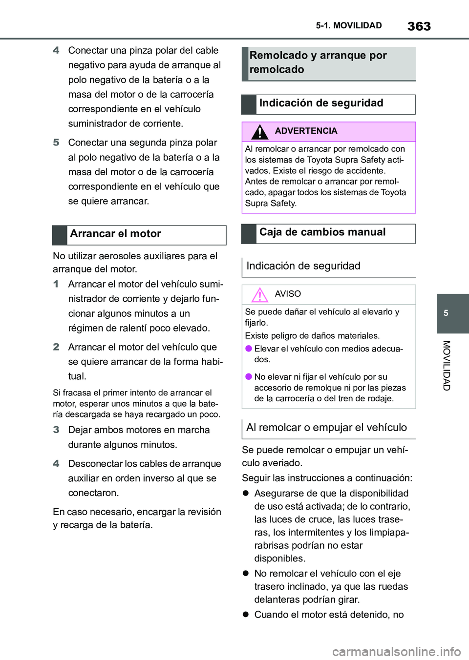 TOYOTA SUPRA 2023  Manual del propietario (in Spanish) 363
5 5-1. MOVILIDAD
MOVILIDAD
4Conectar una pinza polar del cable 
negativo para ayuda de arranque al 
polo negativo de la batería o a la 
masa del motor o de la carrocería 
correspondiente en el v