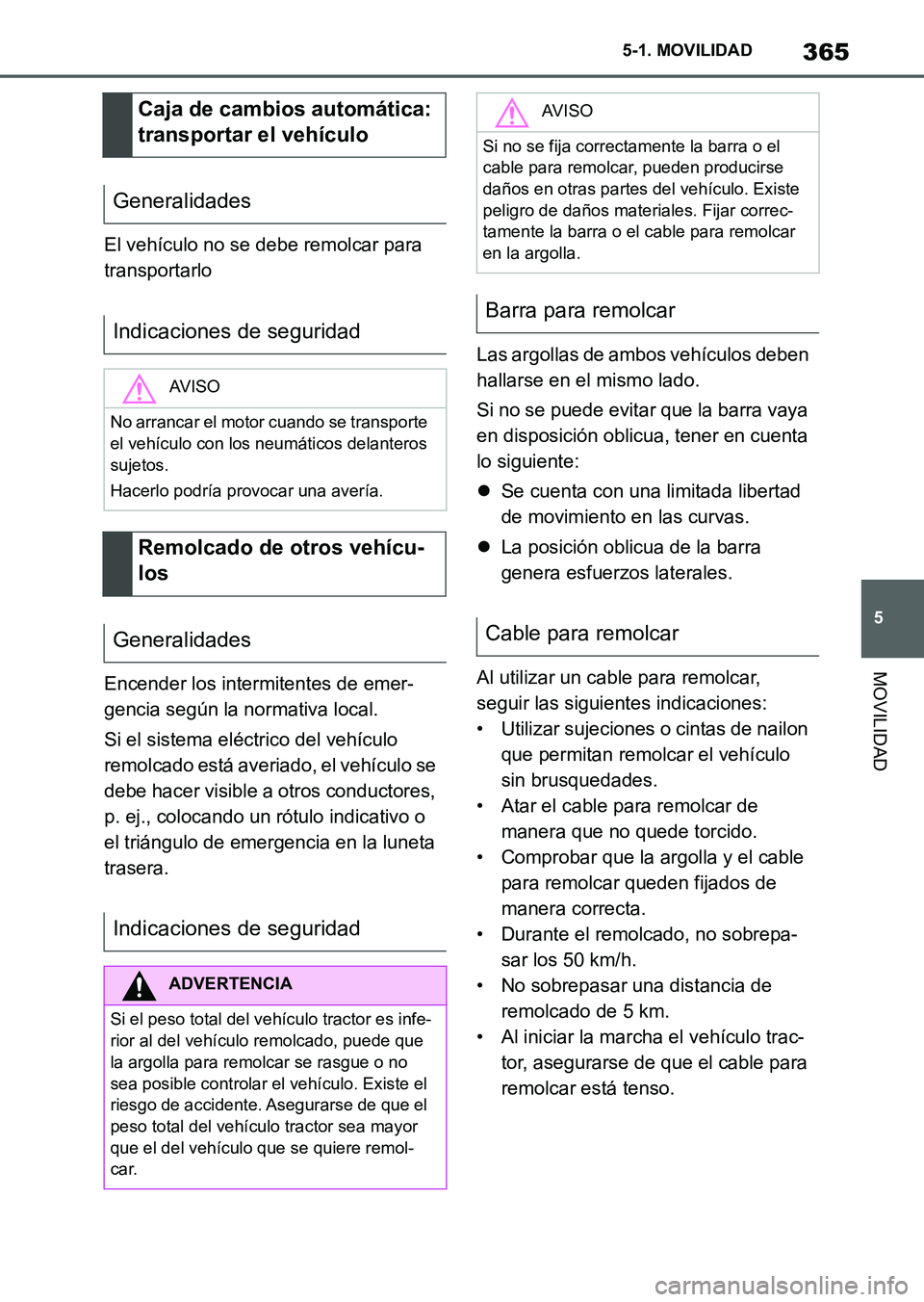 TOYOTA SUPRA 2023  Manual del propietario (in Spanish) 365
5 5-1. MOVILIDAD
MOVILIDAD
El vehículo no se debe remolcar para 
transportarlo
Encender los intermitentes de emer-
gencia según la normativa local.
Si el sistema eléctrico del vehículo 
remolc