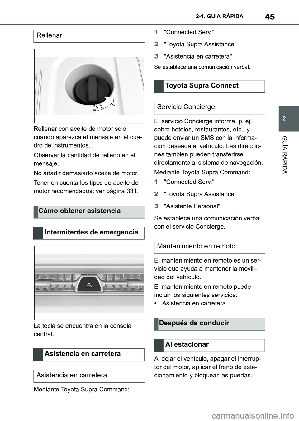 TOYOTA SUPRA 2023  Manual del propietario (in Spanish) 45
2 2-1. GUÍA RÁPIDA
GUÍA RÁPIDARellenar con aceite de motor solo 
cuando aparezca el mensaje en el cua-
dro de instrumentos.
Observar la cantidad de relleno en el 
mensaje.
No añadir demasiado 