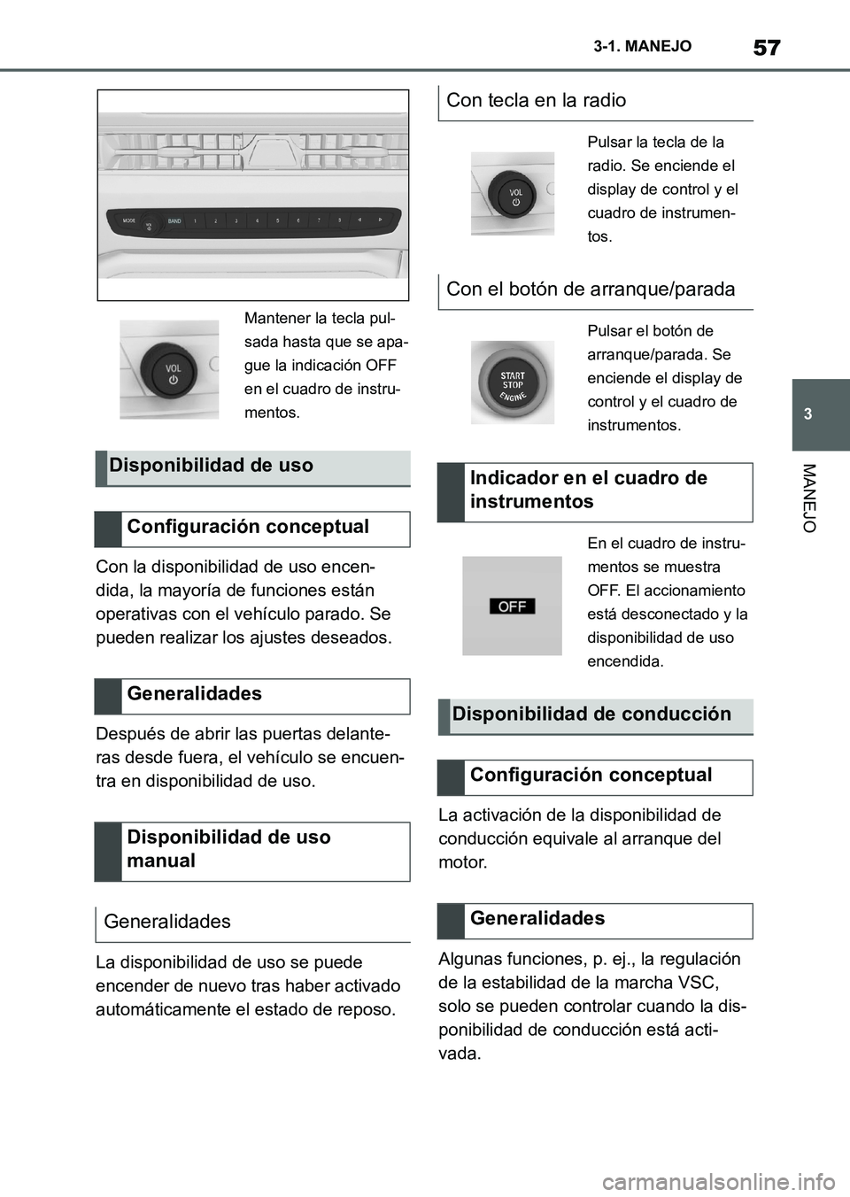 TOYOTA SUPRA 2023  Manual del propietario (in Spanish) 57
3 3-1. MANEJO
MANEJO
Con la disponibilidad de uso encen-
dida, la mayoría de funciones están 
operativas con el vehículo parado. Se 
pueden realizar los ajustes deseados.
Después de abrir las p